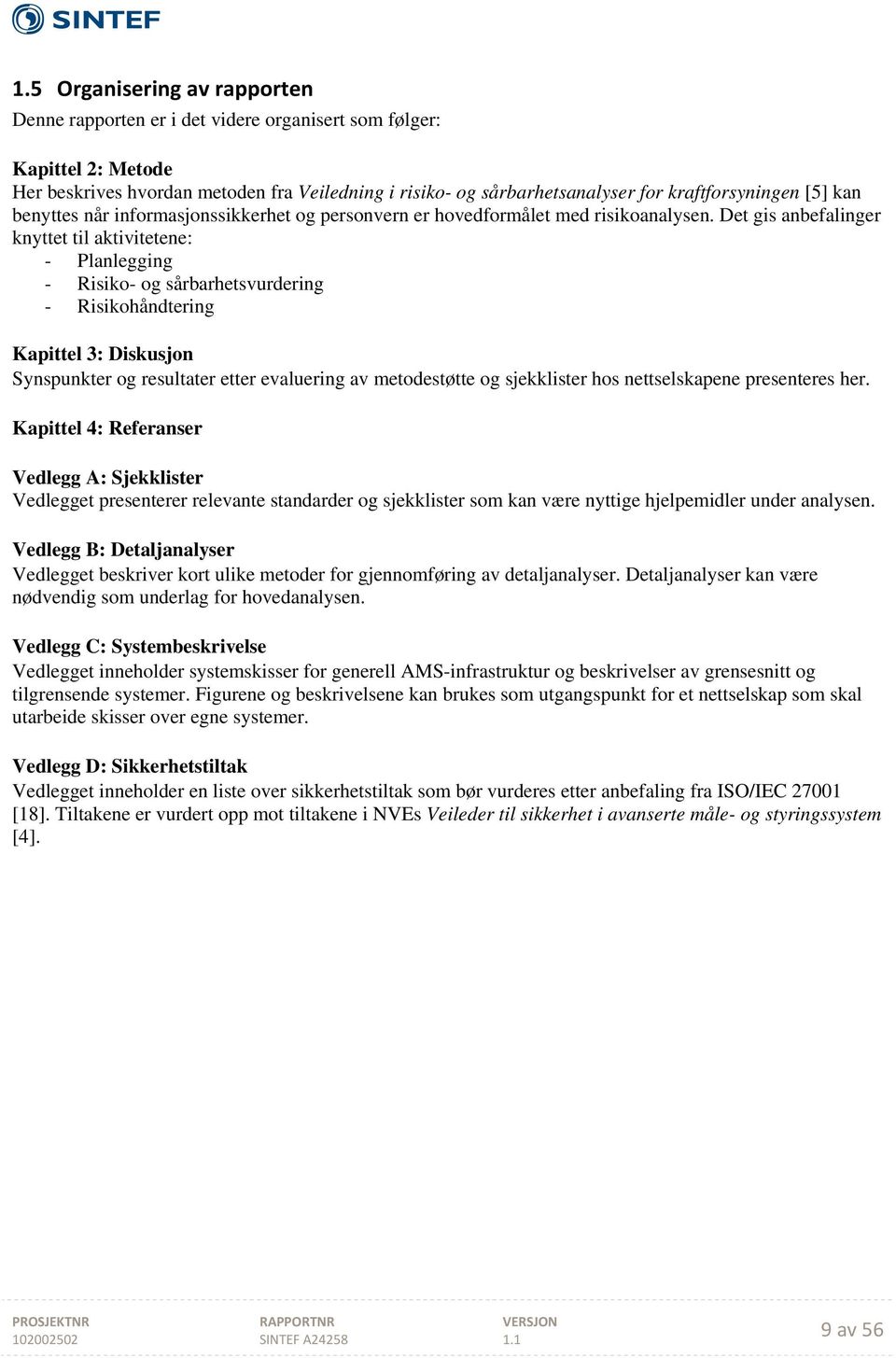 Det gis anbefalinger knyttet til aktivitetene: - Planlegging - Risiko- og sårbarhetsvurdering - Risikohåndtering Kapittel 3: Diskusjon Synspunkter og resultater etter evaluering av metodestøtte og