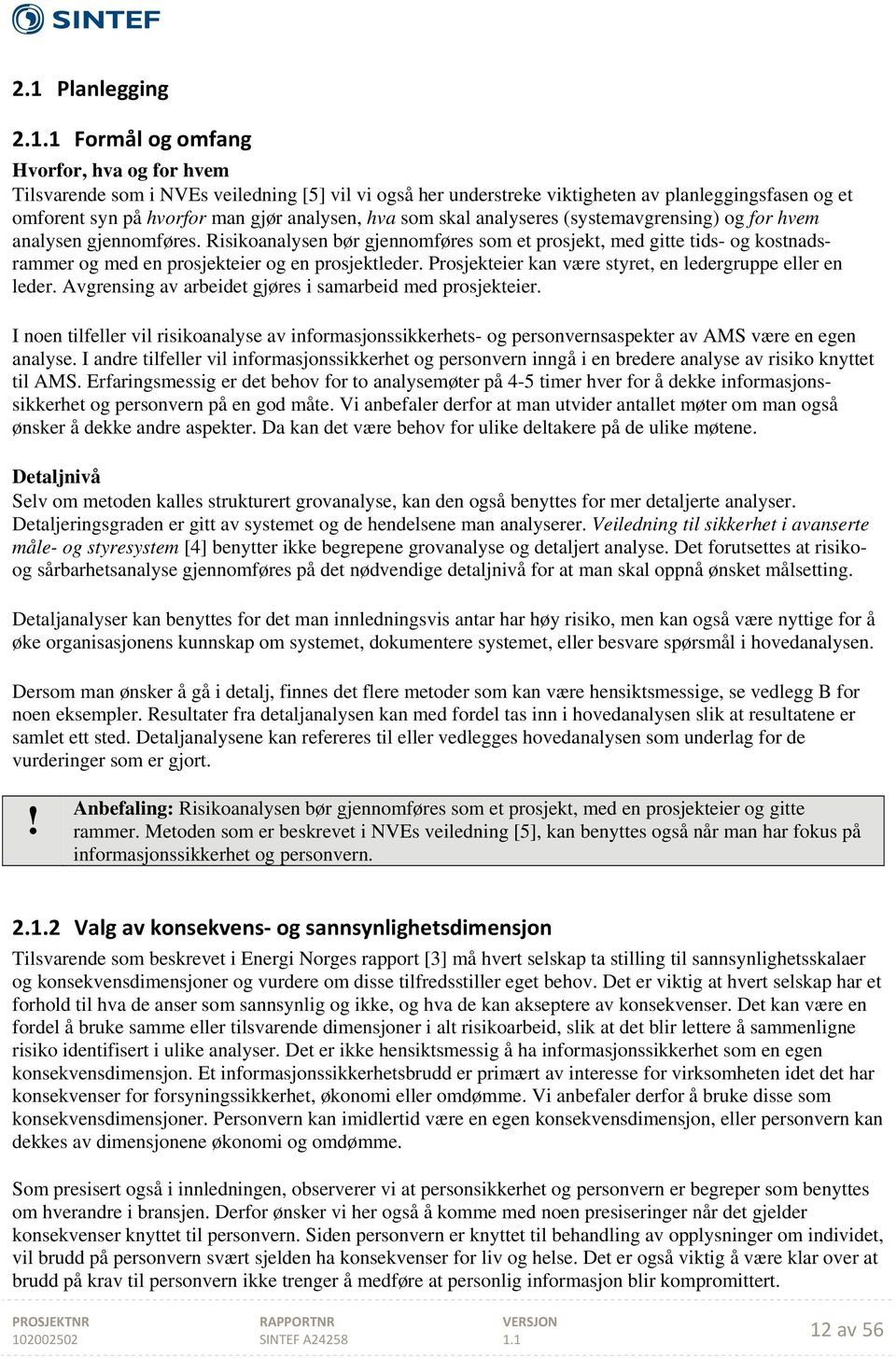 skal analyseres (systemavgrensing) og for hvem analysen gjennomføres. Risikoanalysen bør gjennomføres som et prosjekt, med gitte tids- og kostnadsrammer og med en prosjekteier og en prosjektleder.