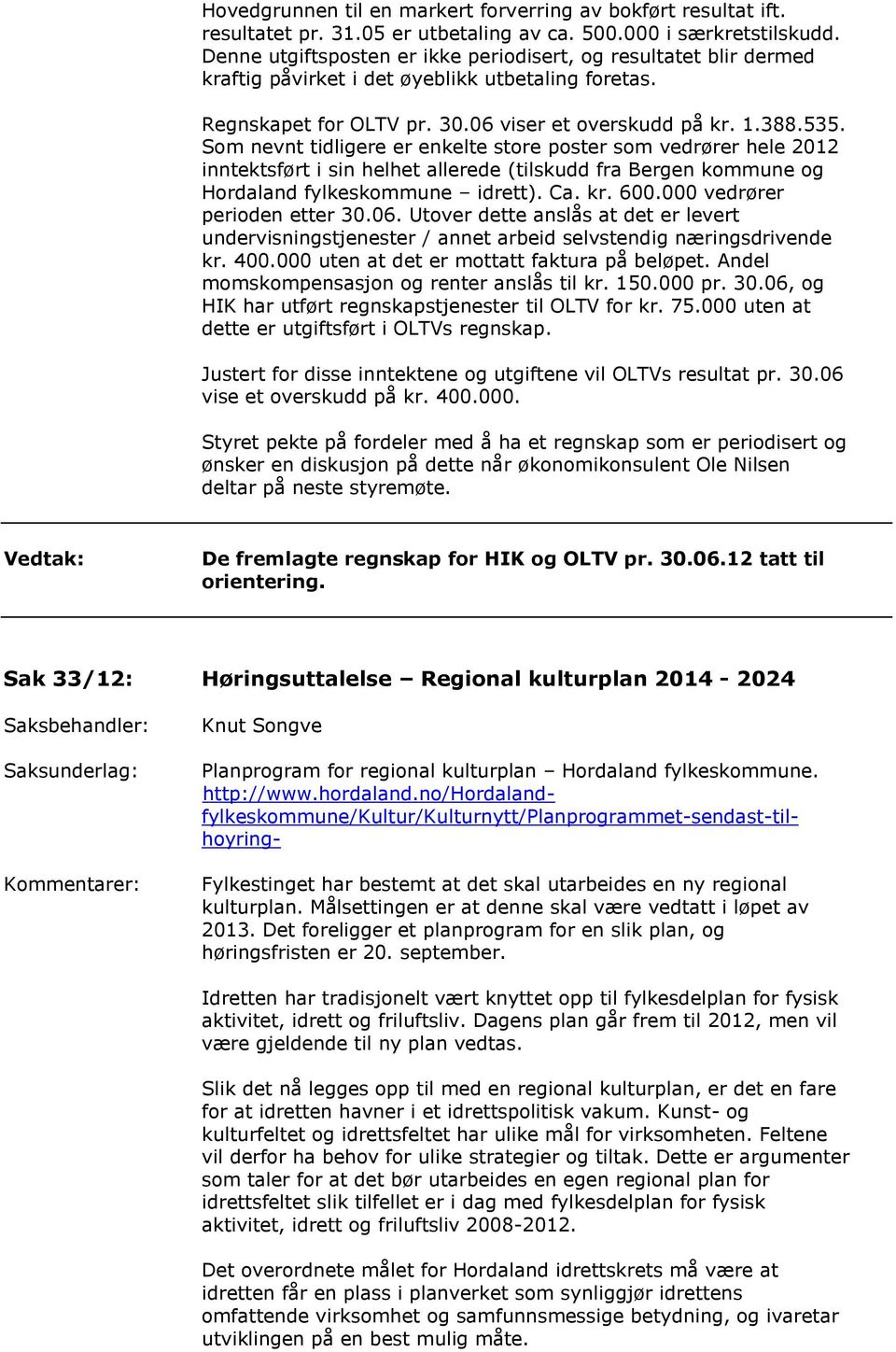 Som nevnt tidligere er enkelte store poster som vedrører hele 2012 inntektsført i sin helhet allerede (tilskudd fra Bergen kommune og Hordaland fylkeskommune idrett). Ca. kr. 600.