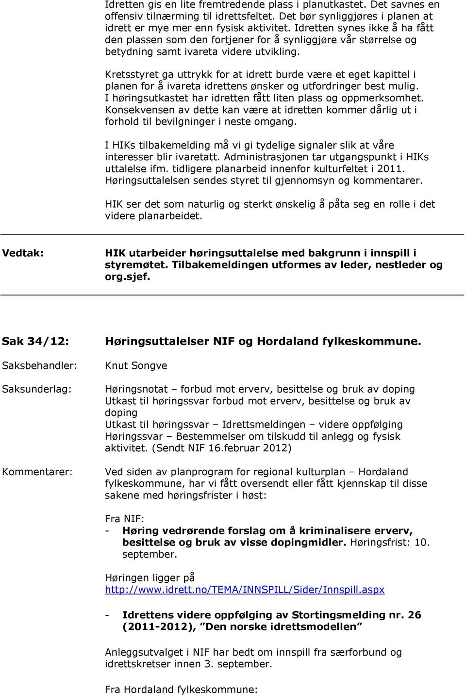 Kretsstyret ga uttrykk for at idrett burde være et eget kapittel i planen for å ivareta idrettens ønsker og utfordringer best mulig. I høringsutkastet har idretten fått liten plass og oppmerksomhet.