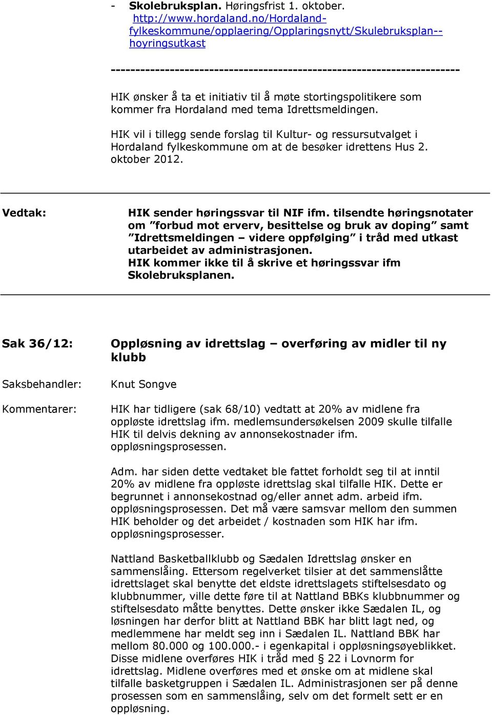 stortingspolitikere som kommer fra Hordaland med tema Idrettsmeldingen. HIK vil i tillegg sende forslag til Kultur- og ressursutvalget i Hordaland fylkeskommune om at de besøker idrettens Hus 2.