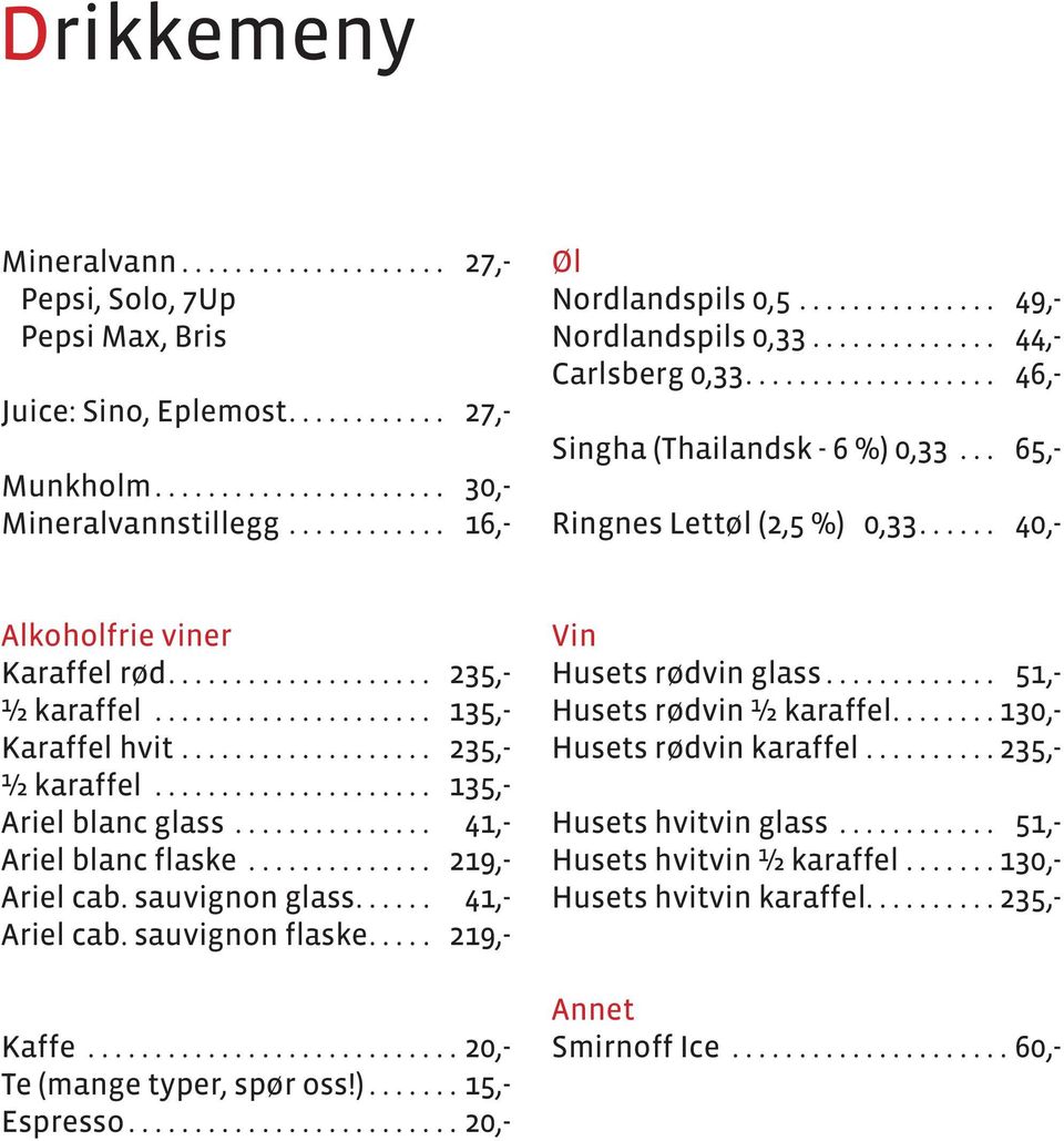 .. 235,- ½ karaffel... 135,- Ariel blanc glass... 41,- Ariel blanc flaske... 219,- Ariel cab. sauvignon glass... 41,- Ariel cab. sauvignon flaske... 219,- Kaffe...20,- Te (mange typer, spør oss!).