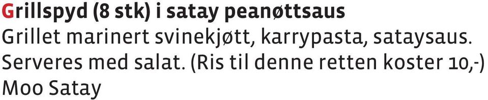 ..................... 120,- Frityrstekte reker på spyd (10 stk) Kongereker, marinert og innbakt ( i gogi-mel) og frityrstekt. Serveres med jasminris, salatblader og chilli-saus. Gung Chup Paeng Tod.