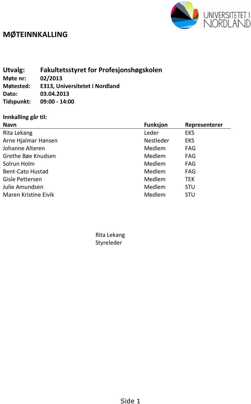 2013 Tidspunkt: 09:00-14:00 Innkalling går til: Navn Funksjon Representerer Rita Lekang Leder EKS Arne Hjalmar Hansen