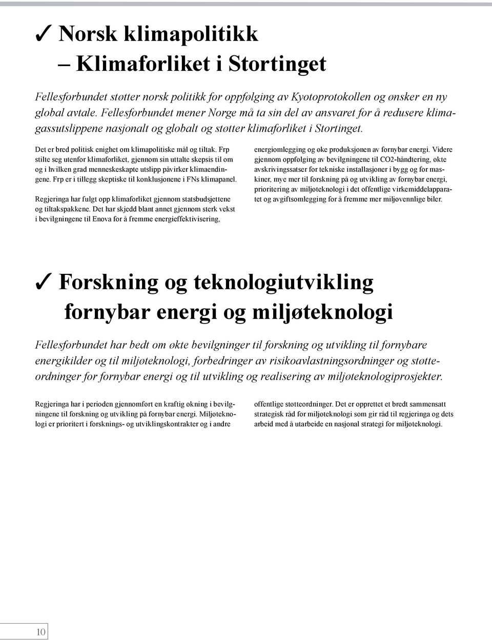 Det er bred politisk enighet om klimapolitiske mål og tiltak. Frp stilte seg utenfor klimaforliket, gjennom sin uttalte skepsis til om og i hvilken grad menneskeskapte utslipp påvirker klimaendingene.