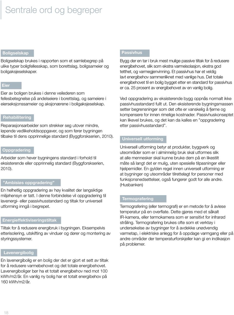 Rehabilitering Reparasjonsarbeider som strekker seg utover mindre, løpende vedlikeholdsoppgaver, og som fører bygningen tilbake til dens opprinnelige standard (Byggforskserien, 2010).