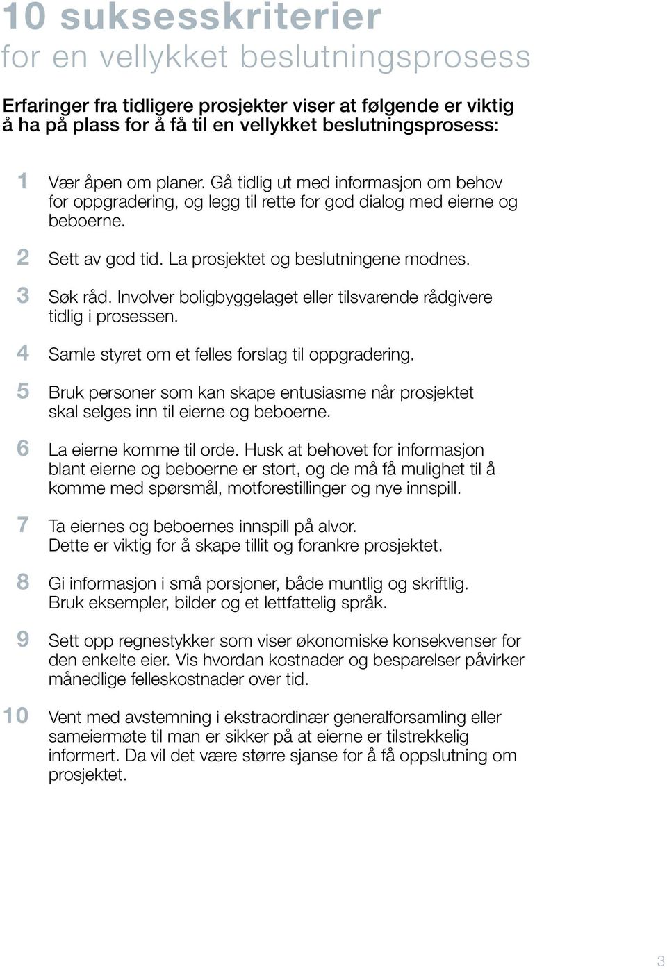 Involver boligbyggelaget eller tilsvarende rådgivere tidlig i prosessen. 4 Samle styret om et felles forslag til oppgradering.