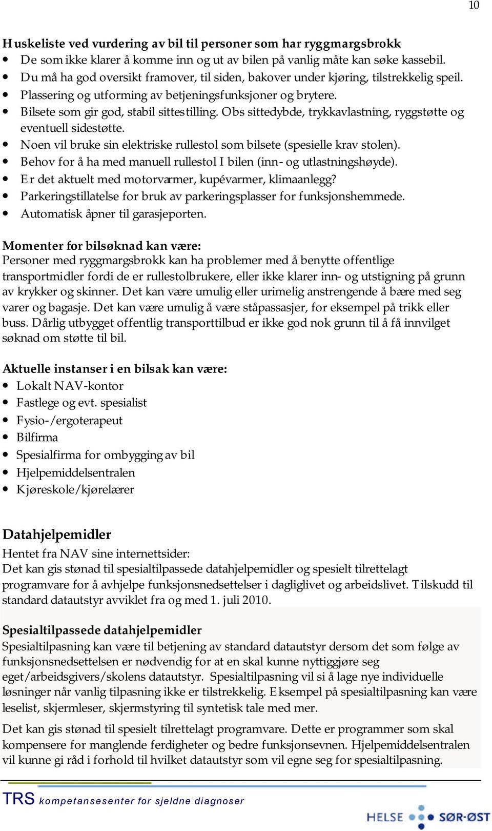 Obs sittedybde, trykkavlastning, ryggstøtte og eventuell sidestøtte. Noen vil bruke sin elektriske rullestol som bilsete (spesielle krav stolen).