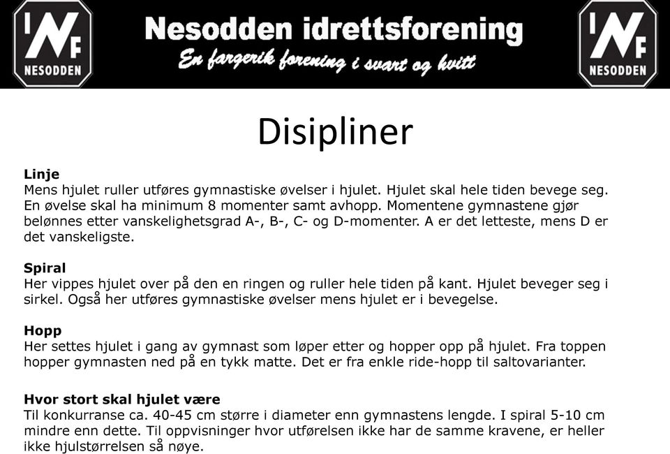 Spiral Her vippes hjulet over på den en ringen og ruller hele tiden på kant. Hjulet beveger seg i sirkel. Også her utføres gymnastiske øvelser mens hjulet er i bevegelse.