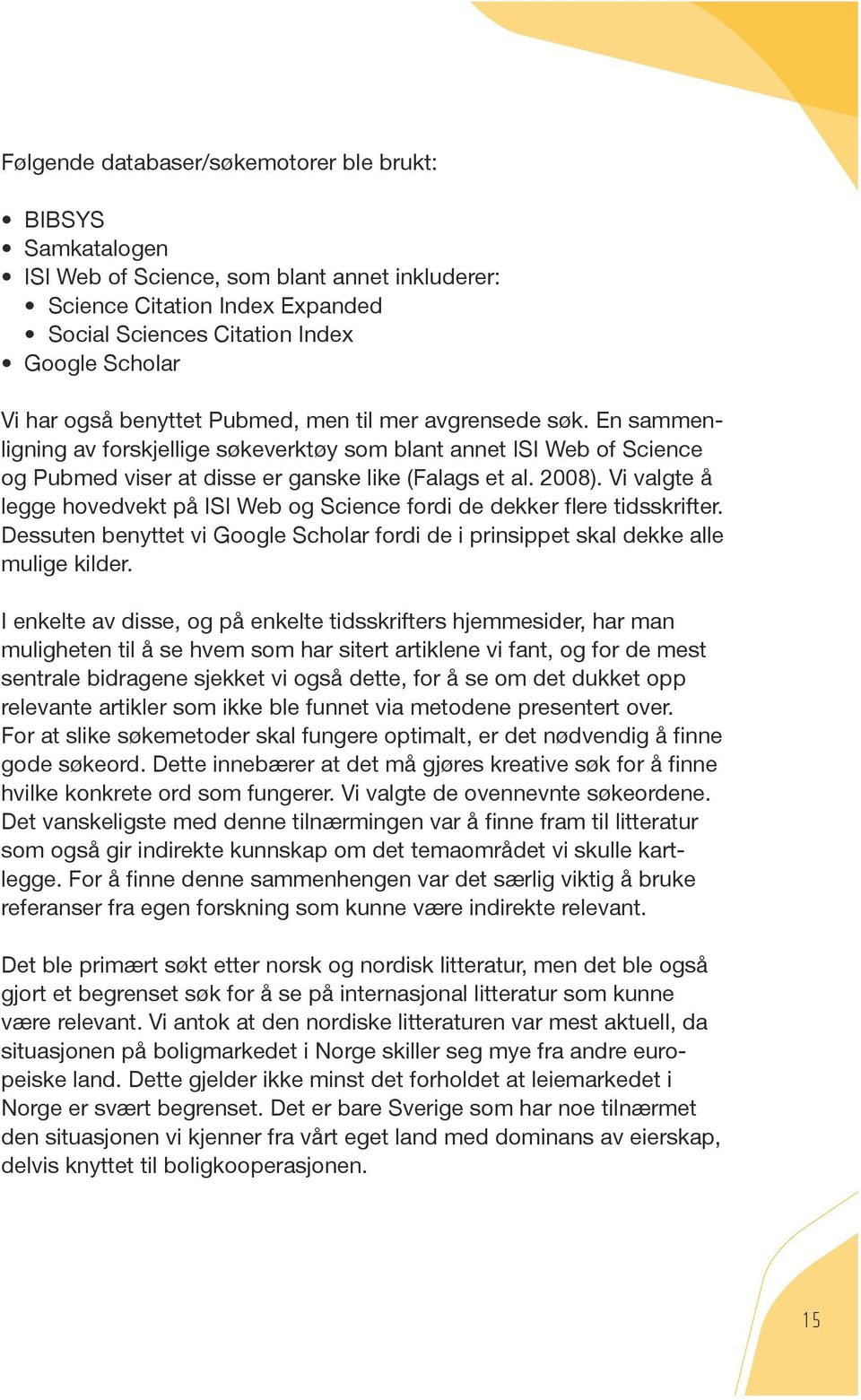 Vi valgte å legge hovedvekt på ISI Web og Science fordi de dekker flere tidsskrifter. Dessuten benyttet vi Google Scholar fordi de i prinsippet skal dekke alle mulige kilder.