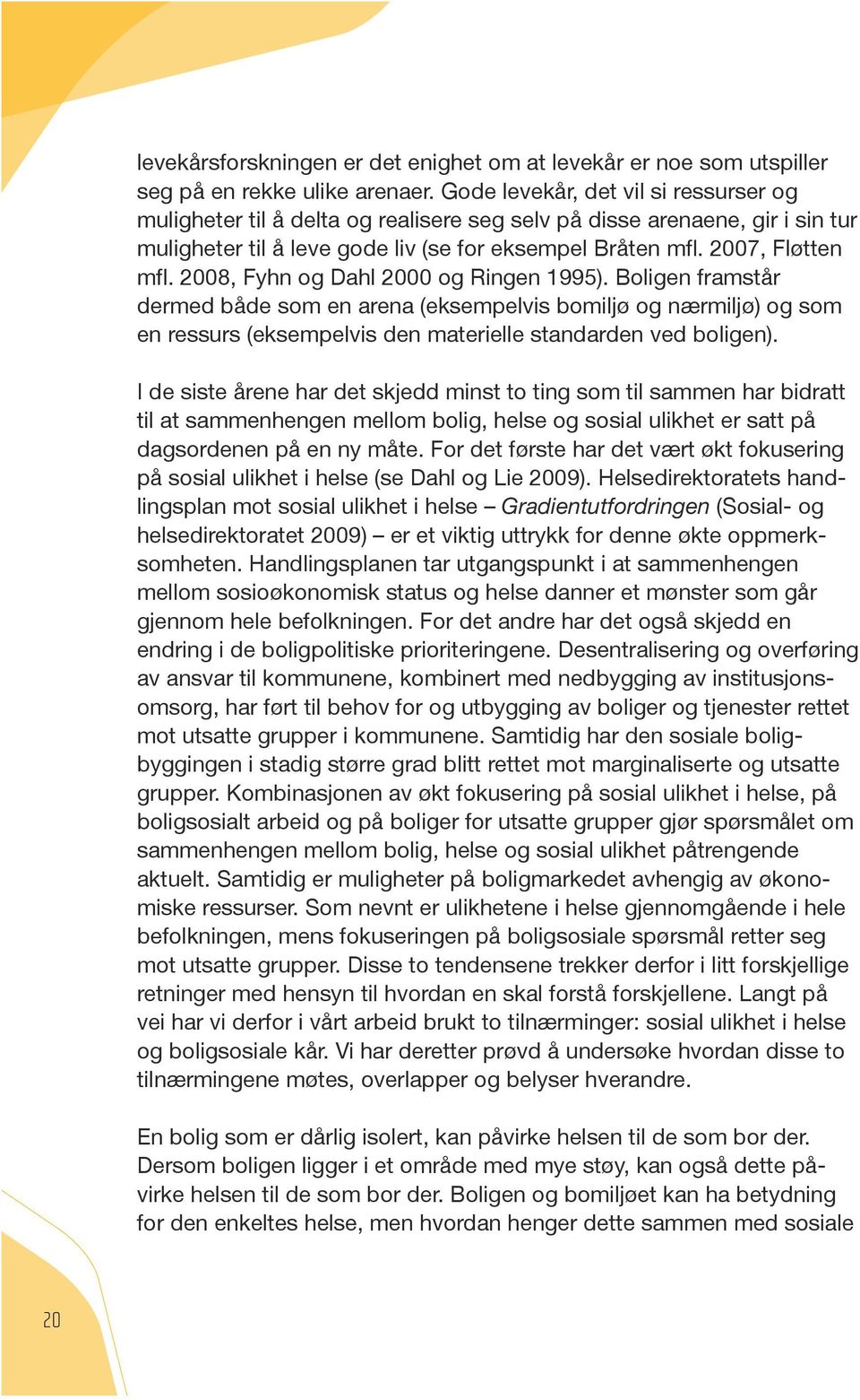 2008, Fyhn og Dahl 2000 og Ringen 1995). Boligen framstår. dermed både som en arena (eksempelvis bomiljø og nærmiljø) og som en ressurs (eksempelvis den materielle standarden ved boligen).