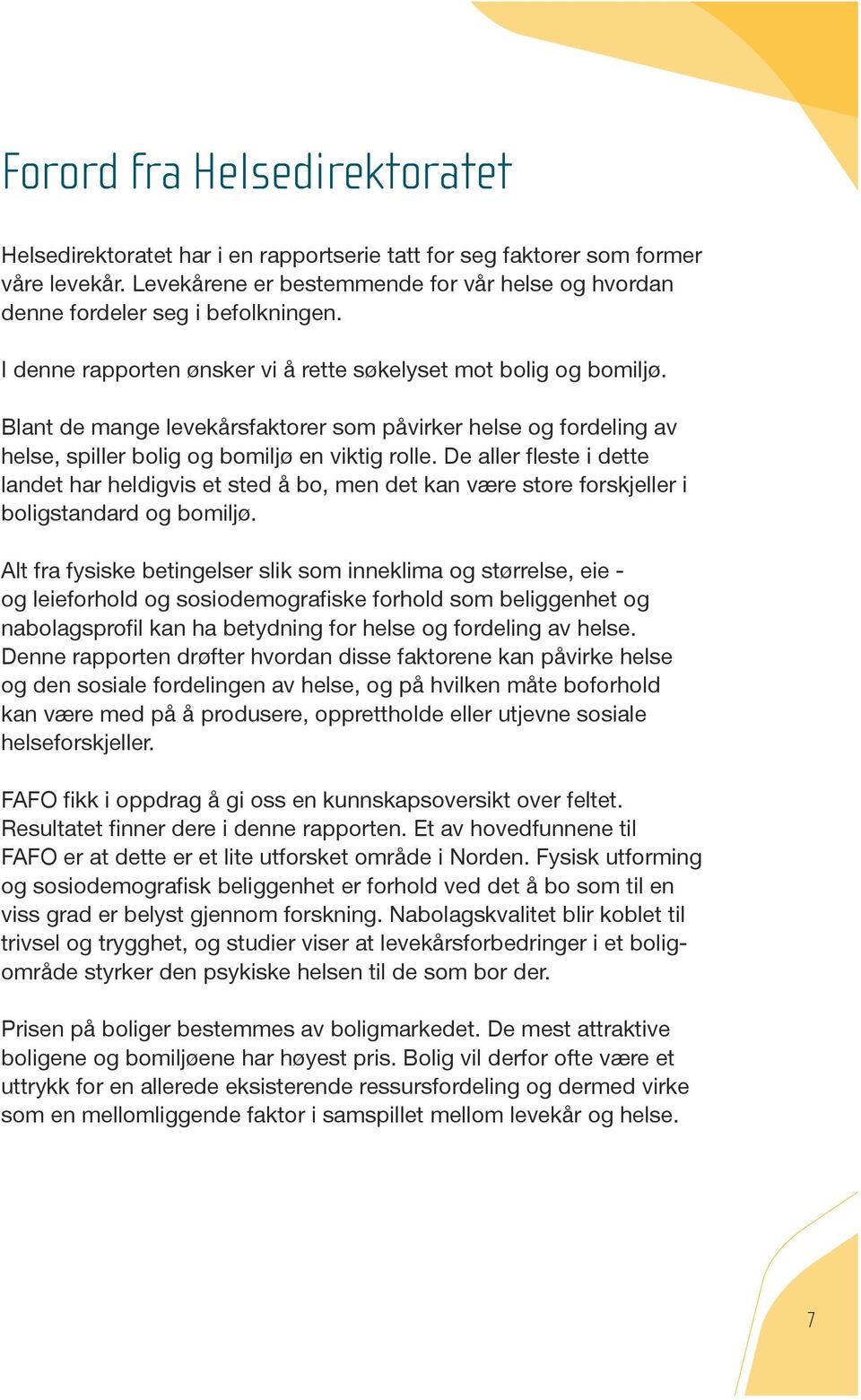 Blant de mange levekårsfaktorer som påvirker helse og fordeling av helse, spiller bolig og bomiljø en viktig rolle. De aller fleste i dette.