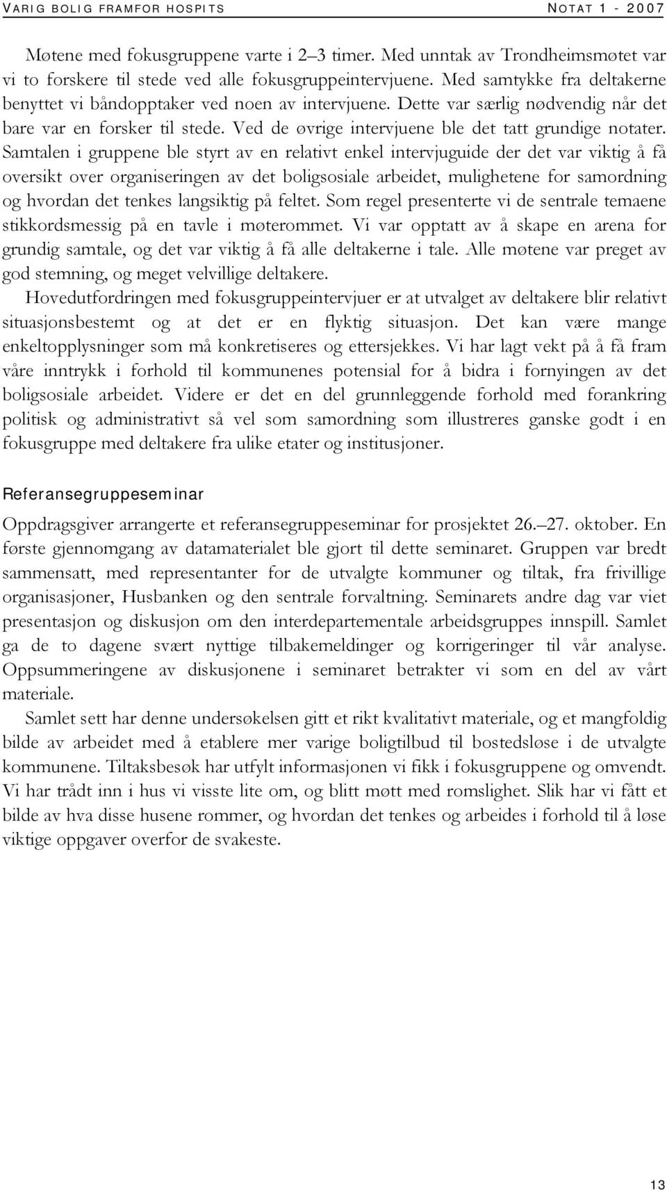 Samtalen i gruppene ble styrt av en relativt enkel intervjuguide der det var viktig å få oversikt over organiseringen av det boligsosiale arbeidet, mulighetene for samordning og hvordan det tenkes