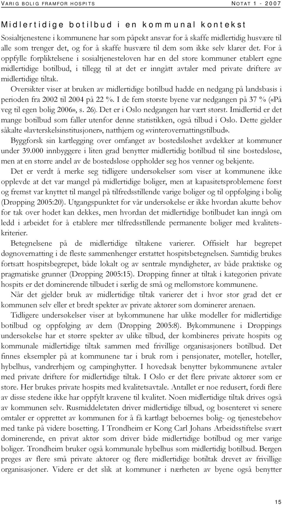 For å oppfylle forpliktelsene i sosialtjenesteloven har en del store kommuner etablert egne midlertidige botilbud, i tillegg til at det er inngått avtaler med private driftere av midlertidige tiltak.