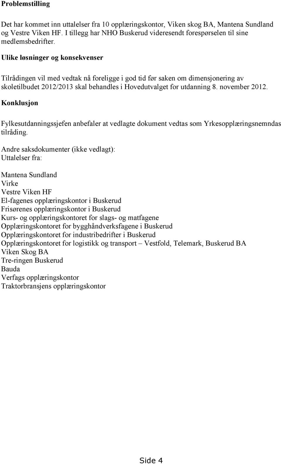 Ulike løsninger og konsekvenser Tilrådingen vil med vedtak nå foreligge i god tid før saken om dimensjonering av skoletilbudet 2012/2013 skal behandles i Hovedutvalget for utdanning 8. november 2012.