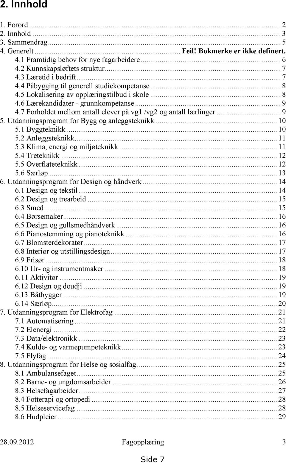 7 Forholdet mellom antall elever på vg1 /vg2 og antall lærlinger... 9 5. Utdanningsprogram for Bygg og anleggsteknikk... 10 5.1 Byggteknikk... 10 5.2 Anleggsteknikk... 11 5.