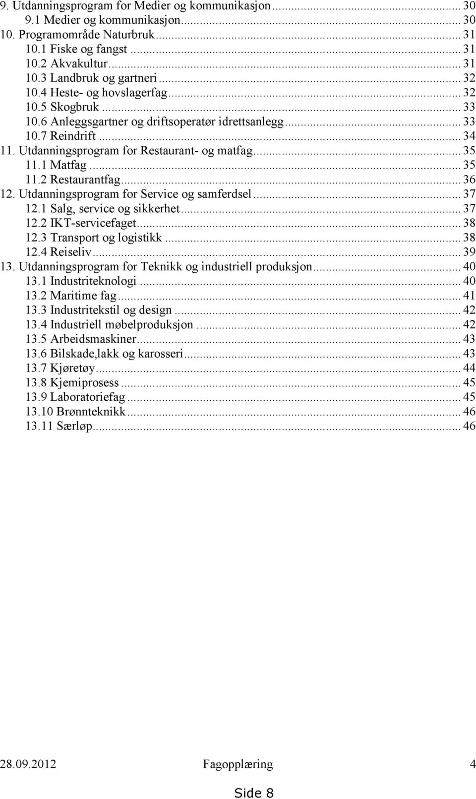 1 Matfag... 35 11.2 Restaurantfag... 36 12. Utdanningsprogram for Service og samferdsel... 37 12.1 Salg, service og sikkerhet... 37 12.2 IKT-servicefaget... 38 12.3 Transport og logistikk... 38 12.4 Reiseliv.