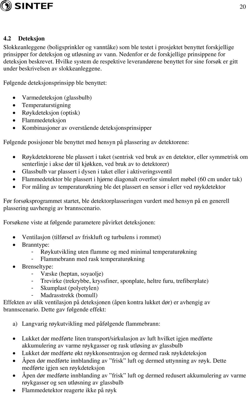 Følgende deteksjonsprinsipp ble benyttet: Varmedeteksjon (glassbulb) Temperaturstigning Røykdeteksjon (optisk) Flammedeteksjon Kombinasjoner av overstående deteksjonsprinsipper Følgende posisjoner