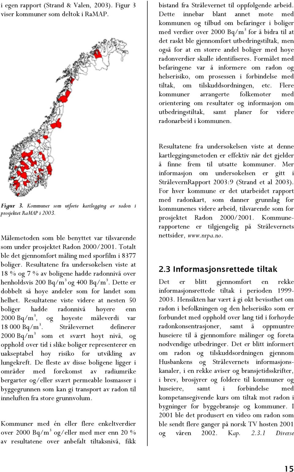 andel boliger med høye radonverdier skulle identifiseres. Formålet med befaringene var å informere om radon og helserisiko, om prosessen i forbindelse med tiltak, om tilskuddsordningen, etc.