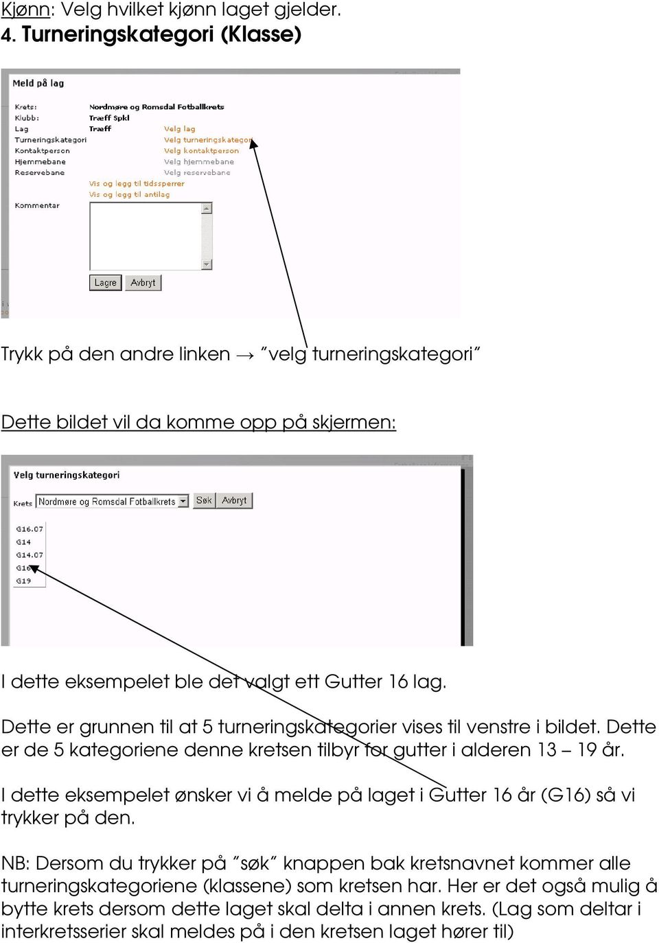 Dette er grunnen til at 5 turneringskategorier vises til venstre i bildet. Dette er de 5 kategoriene denne kretsen tilbyr for gutter i alderen 13 19 år.