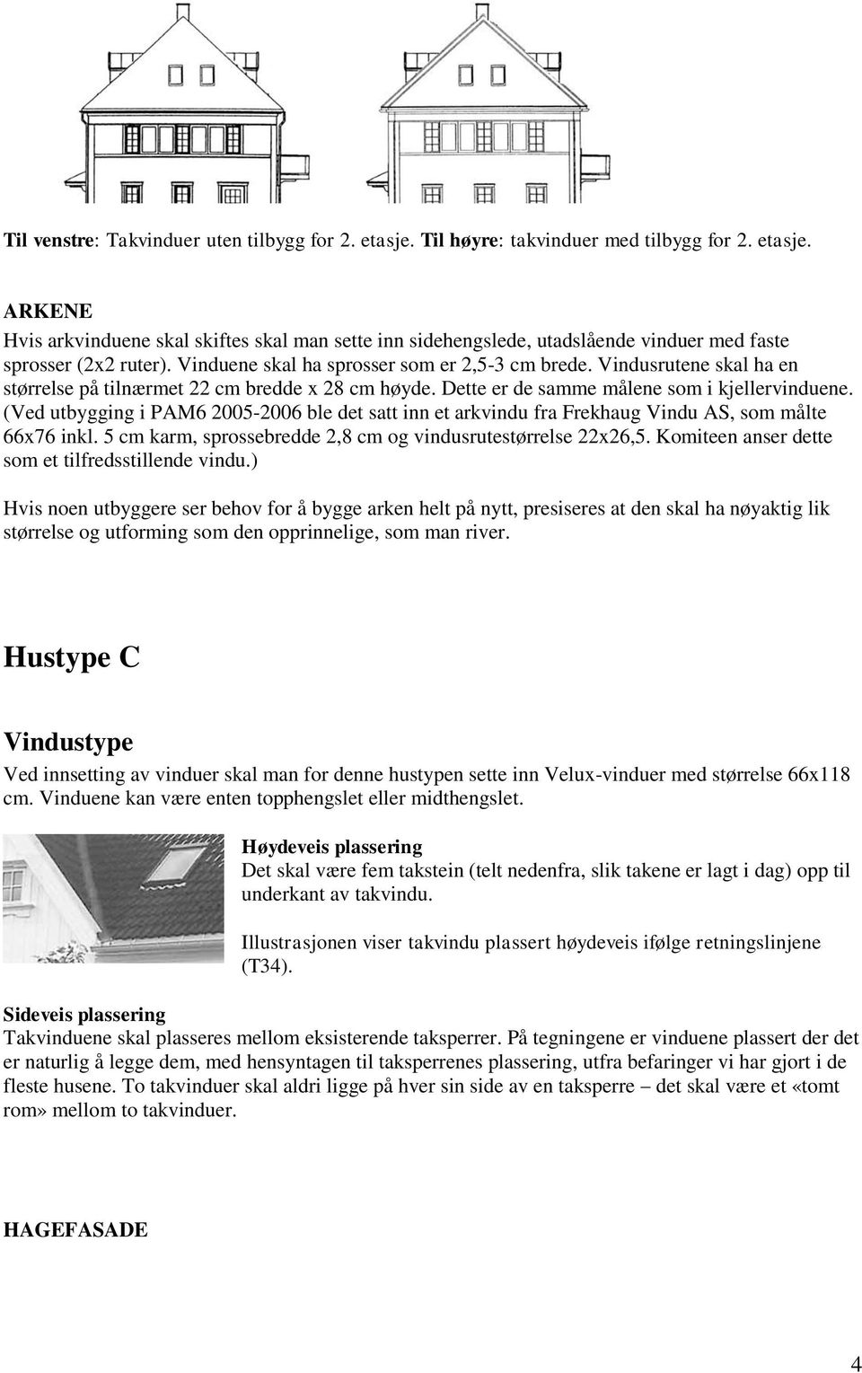 (Ved utbygging i PAM6 2005-2006 ble det satt inn et arkvindu fra Frekhaug Vindu AS, som målte 66x76 inkl. 5 cm karm, sprossebredde 2,8 cm og vindusrutestørrelse 22x26,5.