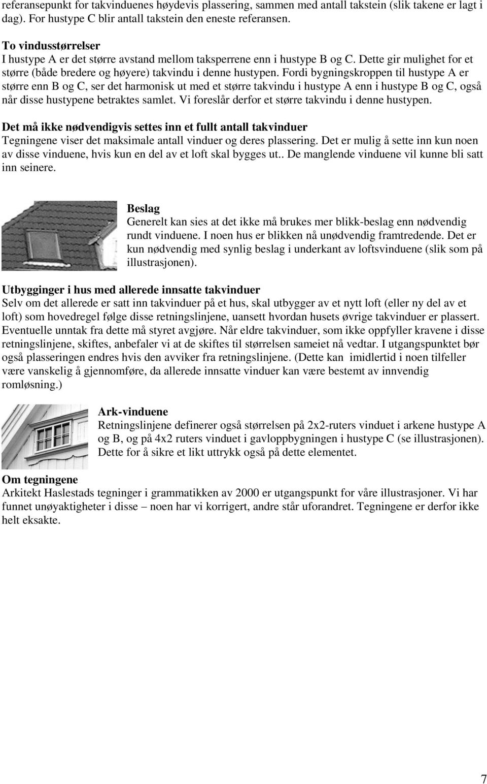 Fordi bygningskroppen til hustype A er større enn B og C, ser det harmonisk ut med et større takvindu i hustype A enn i hustype B og C, også når disse hustypene betraktes samlet.