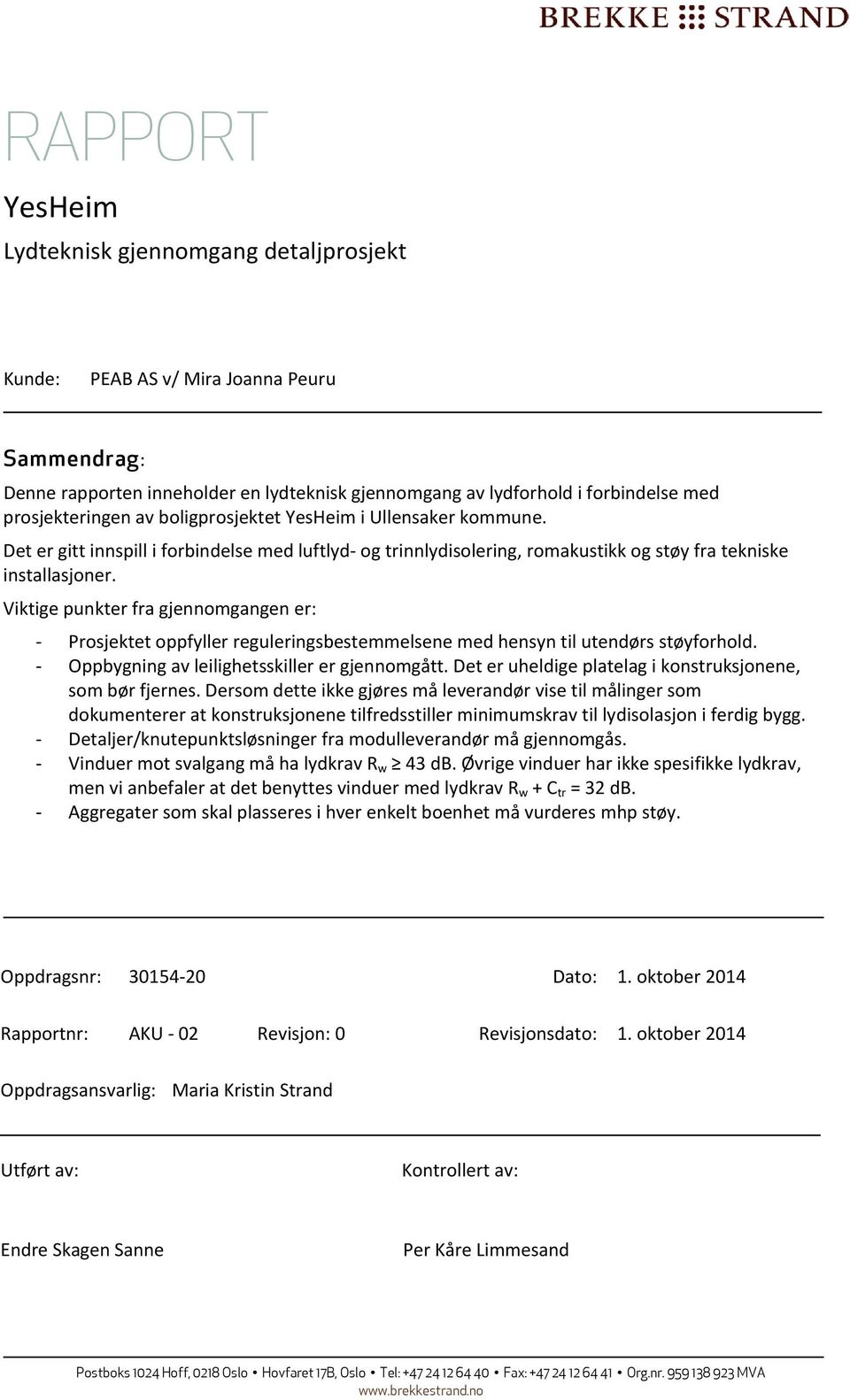 Viktige punkter fra gjennomgangen er: Prosjektet oppfyller reguleringsbestemmelsene med hensyn til utendørs støyforhold. Oppbygning av leilighetsskiller er gjennomgått.