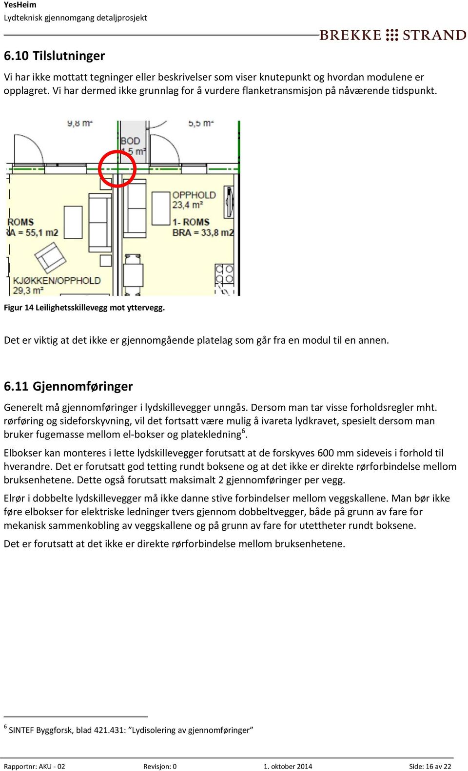 Det er viktig at det ikke er gjennomgående platelag som går fra en modul til en annen. 6.11 Gjennomføringer Generelt må gjennomføringer i lydskillevegger unngås.