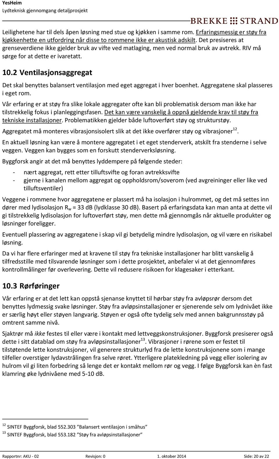 2 Ventilasjonsaggregat Det skal benyttes balansert ventilasjon med eget aggregat i hver boenhet. Aggregatene skal plasseres i eget rom.