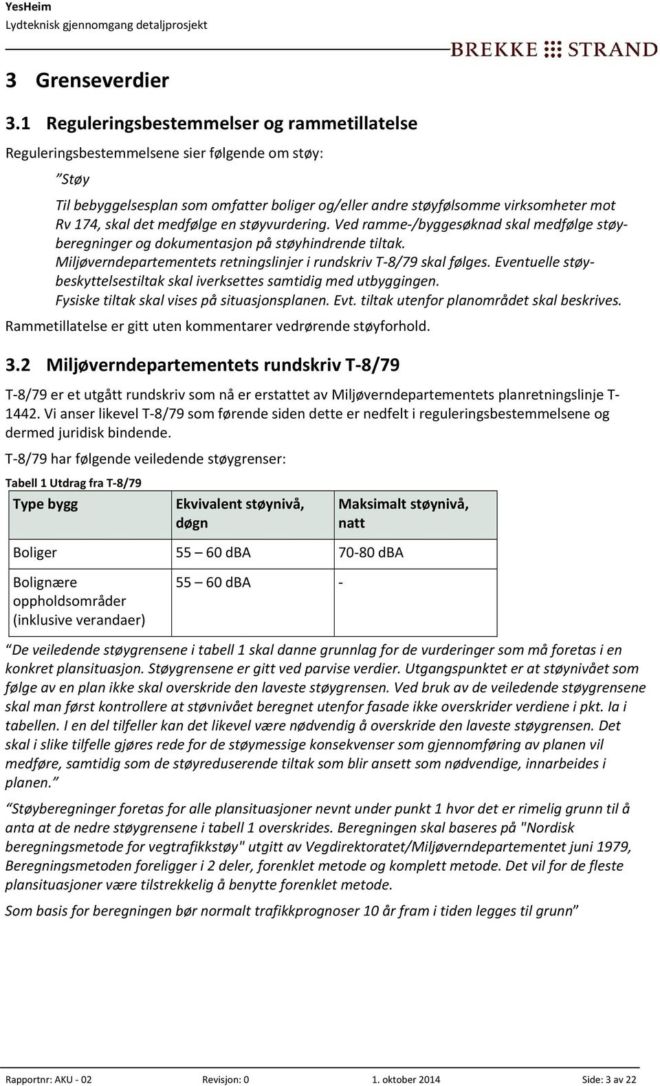 det medfølge en støyvurdering. Ved ramme /byggesøknad skal medfølge støyberegninger og dokumentasjon på støyhindrende tiltak. Miljøverndepartementets retningslinjer i rundskriv T 8/79 skal følges.