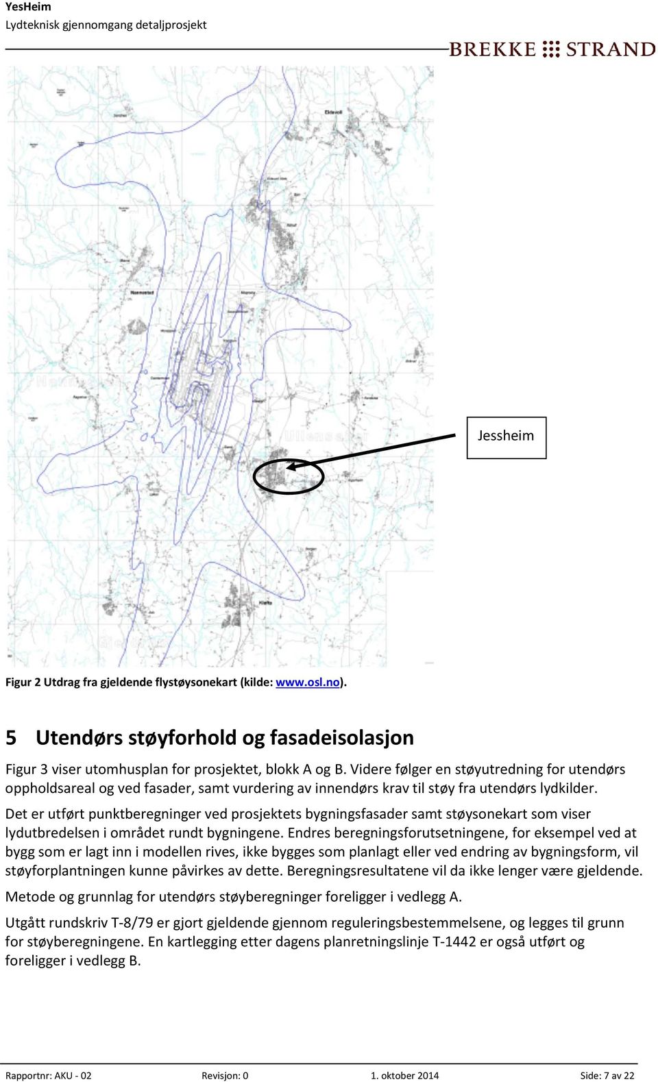 Det er utført punktberegninger ved prosjektets bygningsfasader samt støysonekart som viser lydutbredelsen i området rundt bygningene.