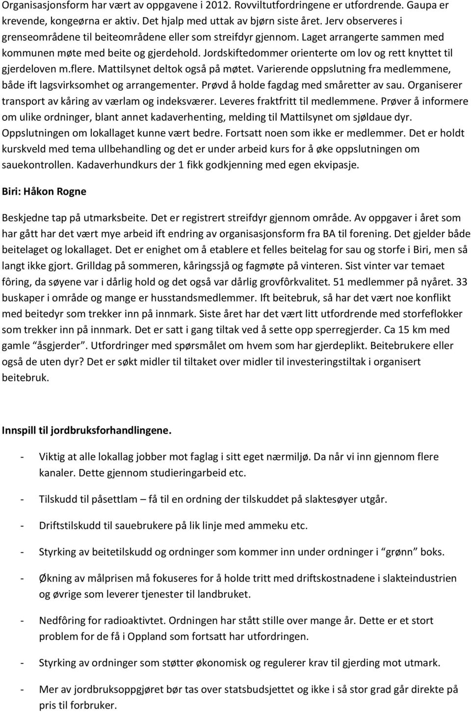 Jordskiftedommer orienterte om lov og rett knyttet til gjerdeloven m.flere. Mattilsynet deltok også på møtet. Varierende oppslutning fra medlemmene, både ift lagsvirksomhet og arrangementer.