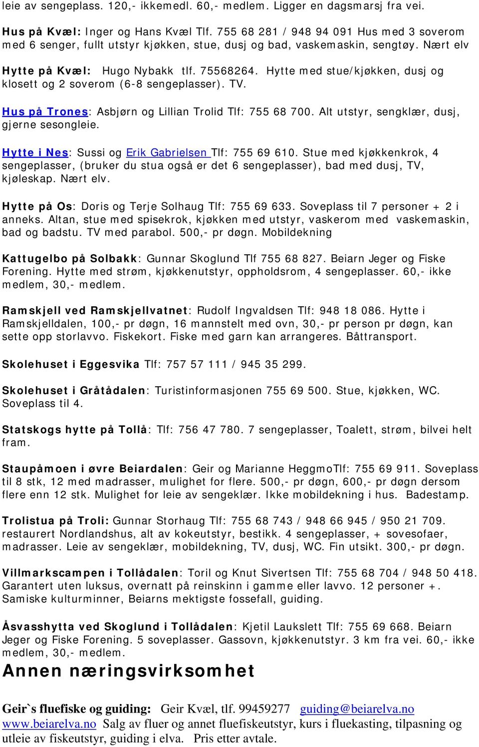 Hytte med stue/kjøkken, dusj og klosett og 2 soverom (6-8 sengeplasser). TV. Hus på Trones: Asbjørn og Lillian Trolid Tlf: 755 68 700. Alt utstyr, sengklær, dusj, gjerne sesongleie.