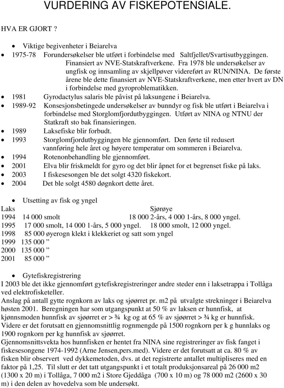 De første årene ble dette finansiert av NVE-Statskraftverkene, men etter hvert av DN i forbindelse med gyroproblematikken. 1981 Gyrodactylus salaris ble påvist på laksungene i Beiarelva.