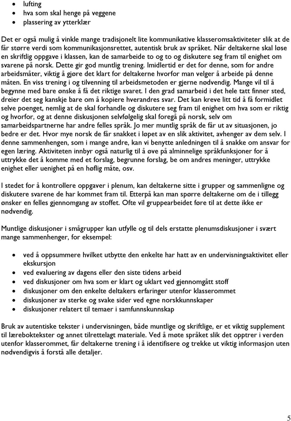 Dette gir god muntlig trening. Imidlertid er det for denne, som for andre arbeidsmåter, viktig å gjøre det klart for deltakerne hvorfor man velger å arbeide på denne måten.