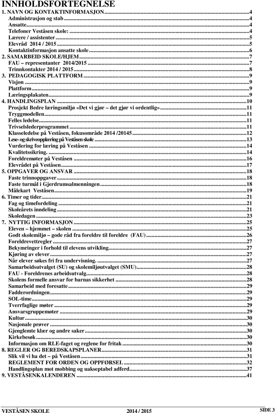 ..9 4. HANDLINGSPLAN... 10 Prosjekt Bedre læringsmiljø «Det vi gjør det gjør vi ordentlig»... 11 Tryggmodellen... 11 Felles ledelse... 11 Trivselslederprogrammet.