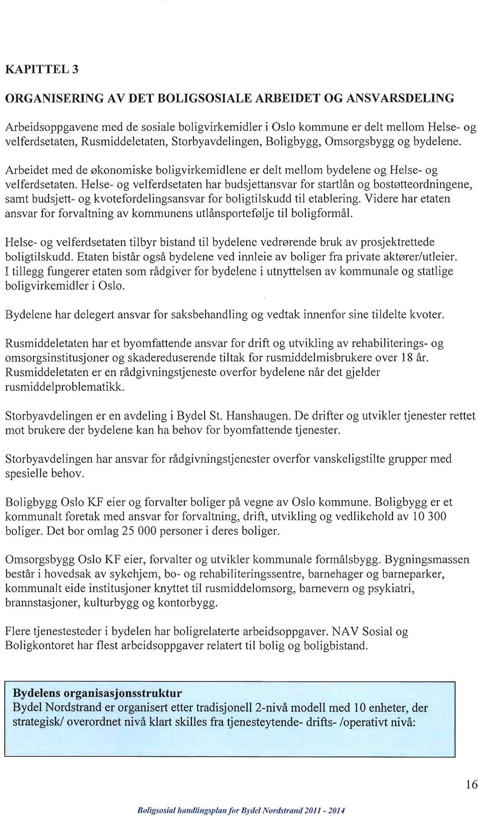 Helse- og velferdsetaten har budsjettansvar for startlån og bostøtteordningene, samt budsjett- og kvotefordelingsansvar for boligtilskudd til etablering.