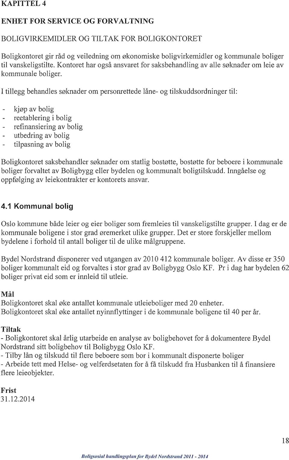 I tillegg behandles søknader om personrettede låne- og tilskuddsordninger til: kjøp av bolig reetablering i bolig refinansiering av bolig utbedring av bolig tilpasning av bolig Boligkontoret