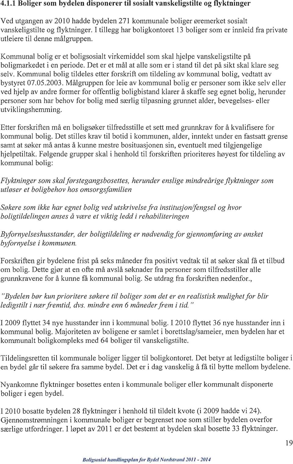 Kommunal bolig er et boligsosialt virkemiddel som skal hjelpe vanskeligstilte på boligmarkedet i en periode. Det er et mål at alle som er i stand til det på sikt skal klare seg selv.