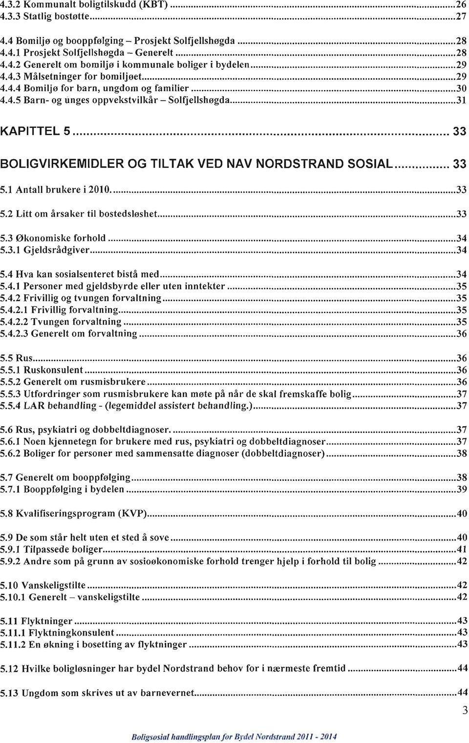 1 Antall brukere i 2010. 33 5.2 Litt om årsaker til bostedsløshet 33 5.3 Økonomiske forhold 34 5.3.1 Gjeldsrådgiver 34 5.4 Hva kan sosialsenteret bistå med 34 5.4.1 Personer med gjeldsbyrde eller uten inntekter 35 5.