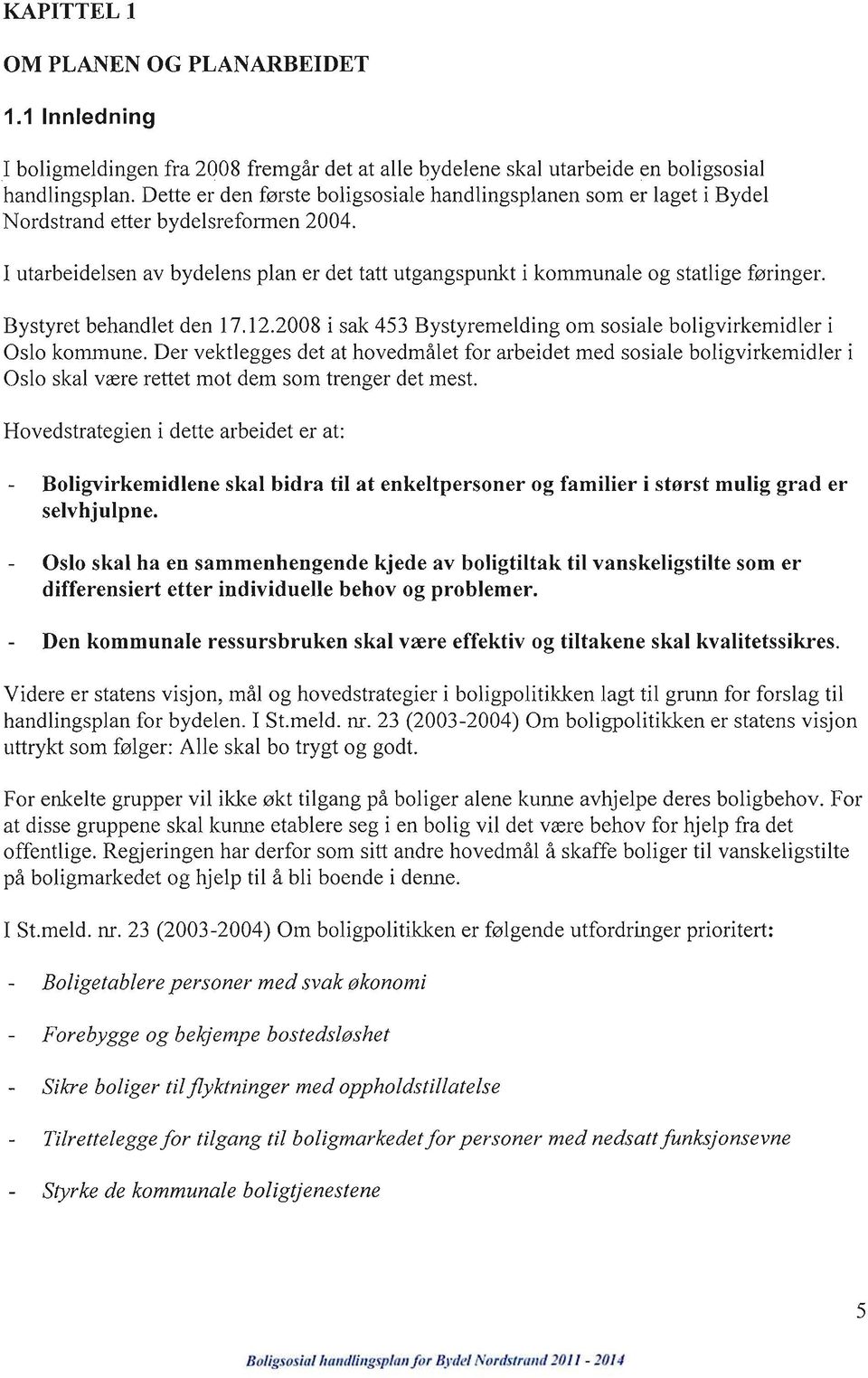 Bystyret behandlet den 17.12.2008 i sak 453 Bystyremelding om sosiale boligvirkemidler i Oslo kommune.