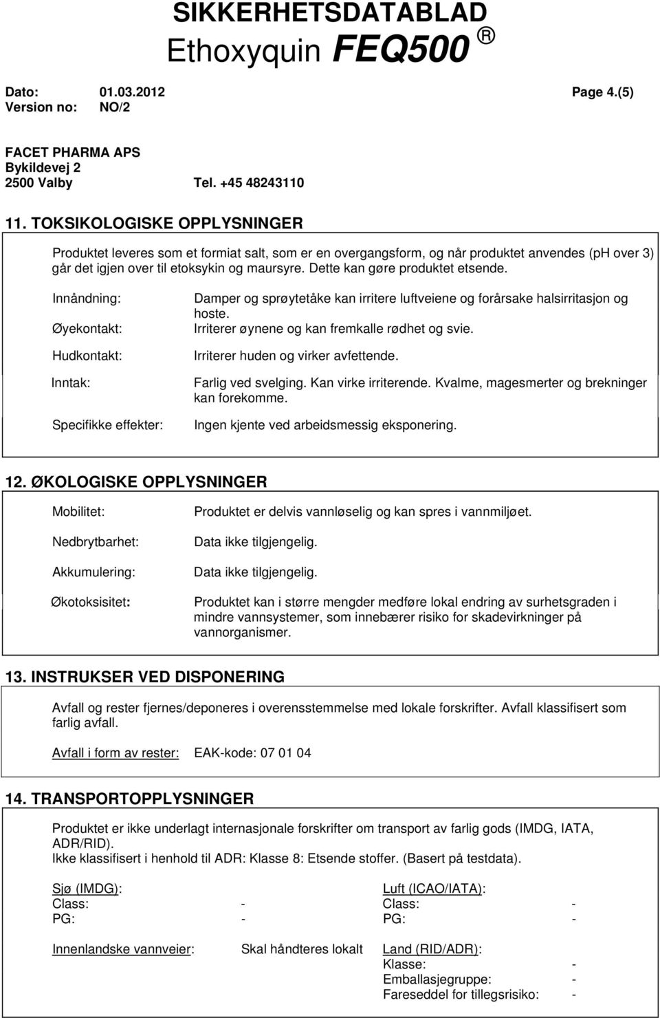 Dette kan gøre produktet etsende. Innåndning: Øyekontakt: Hudkontakt: Inntak: Specifikke effekter: Damper og sprøytetåke kan irritere luftveiene og forårsake halsirritasjon og hoste.