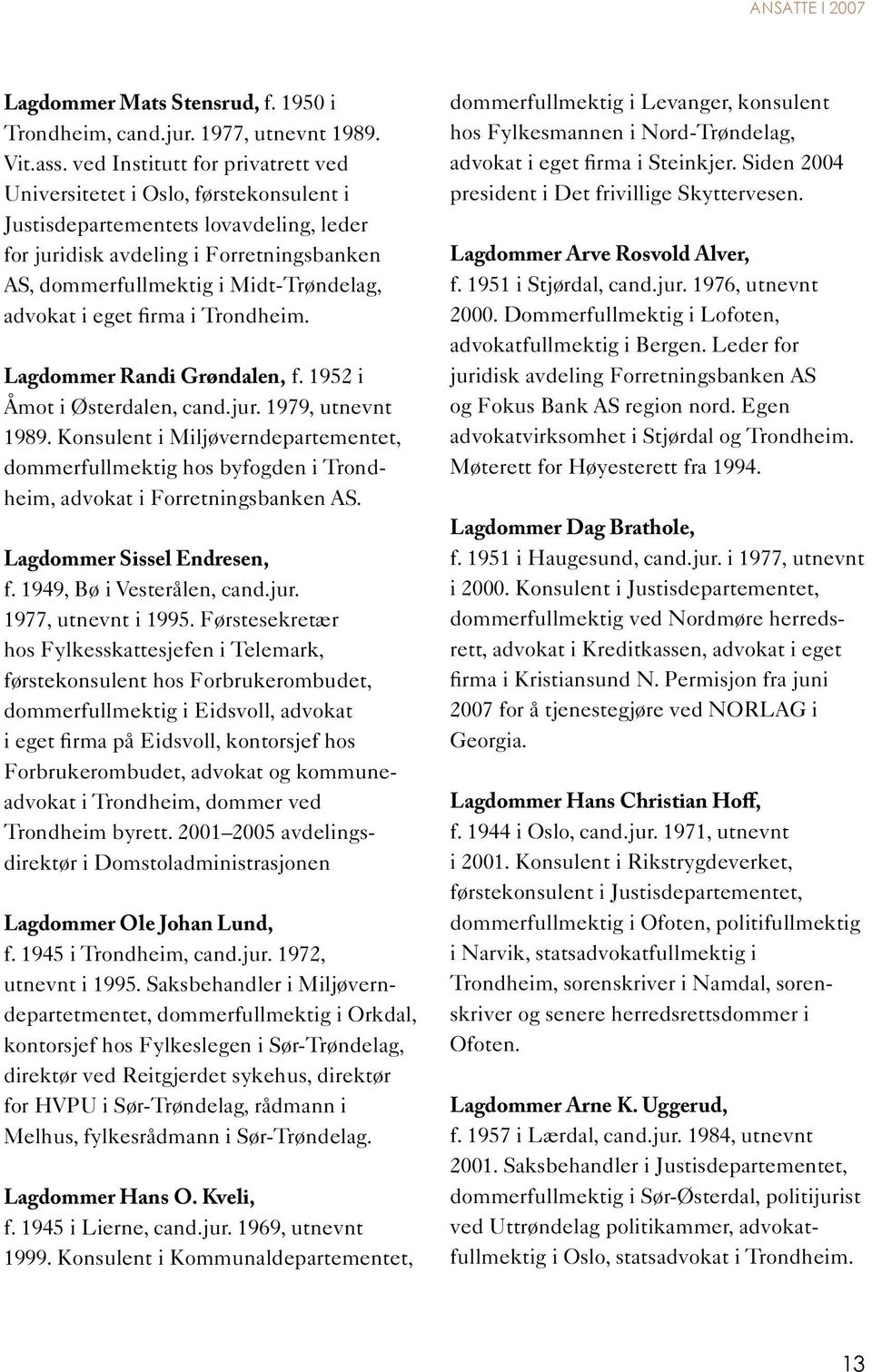 advokat i eget firma i Trondheim. Lagdommer Randi Grøndalen, f. 1952 i Åmot i Østerdalen, cand.jur. 1979, utnevnt 1989.