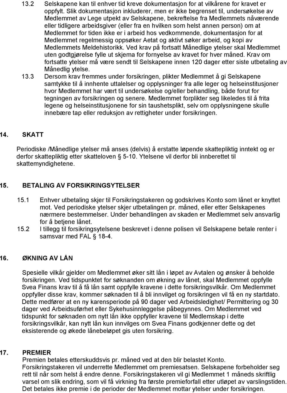 hvilken som helst annen person) om at Medlemmet for tiden ikke er i arbeid hos vedkommende, dokumentasjon for at Medlemmet regelmessig oppsøker Aetat og aktivt søker arbeid, og kopi av Medlemmets