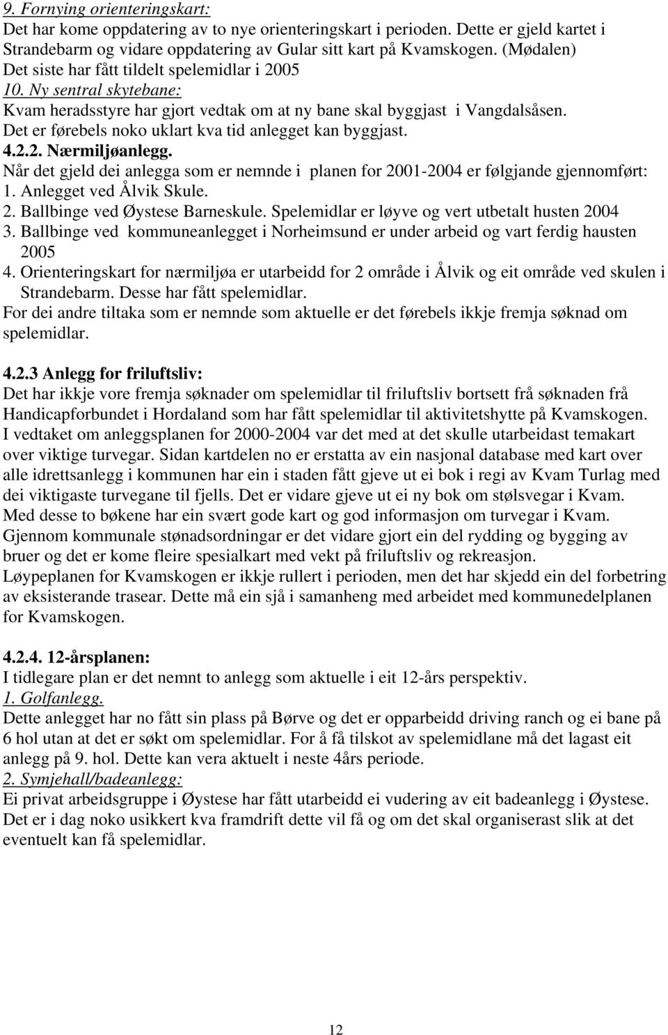 Det er førebels noko uklart kva tid anlegget kan byggjast. 4.2.2. Nærmiljøanlegg. Når det gjeld dei anlegga som er nemnde i planen for 2001-2004 er følgjande gjennomført: 1. Anlegget ved Ålvik Skule.