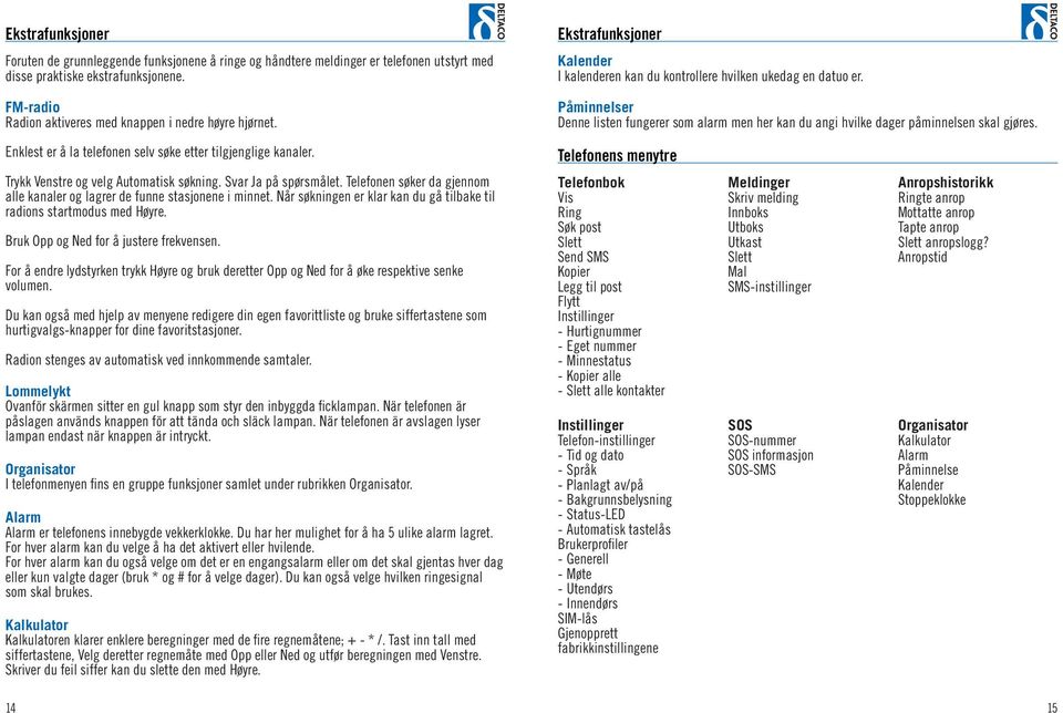 Påminnelser Denne listen fungerer som alarm men her kan du angi hvilke dager påminnelsen skal gjøres. Enklest er å la telefonen selv søke etter tilgjenglige kanaler.