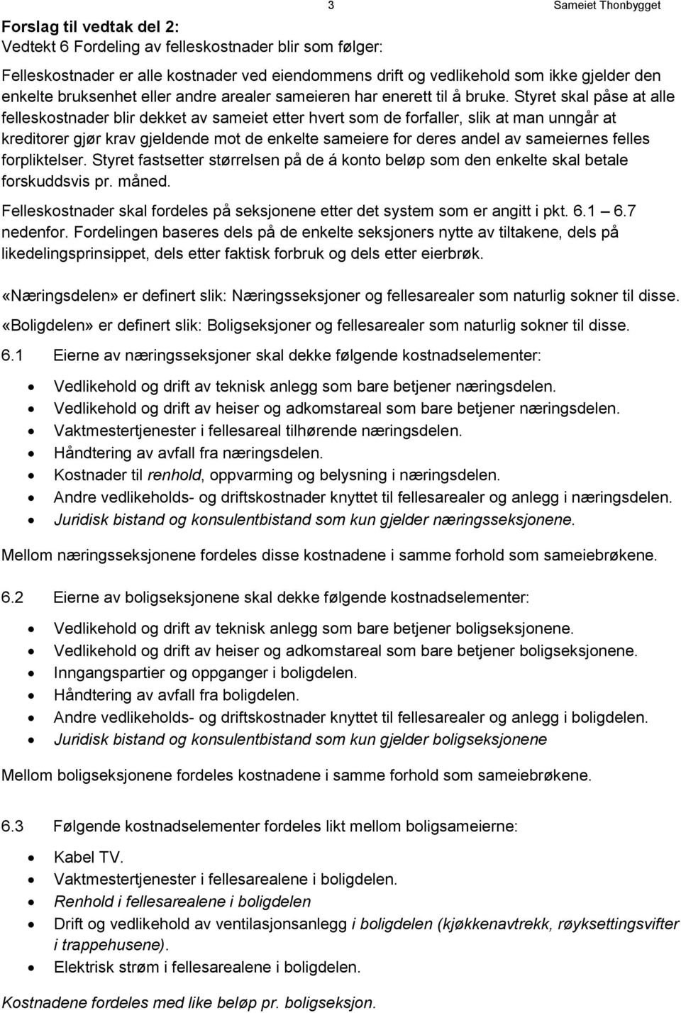 Styret skal påse at alle felleskostnader blir dekket av sameiet etter hvert som de forfaller, slik at man unngår at kreditorer gjør krav gjeldende mot de enkelte sameiere for deres andel av