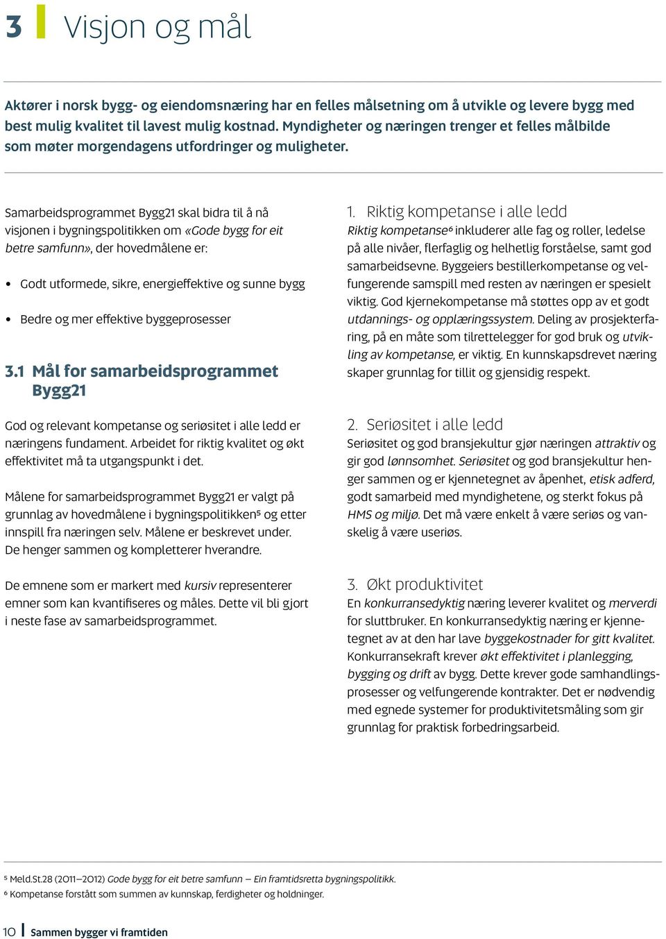 Samarbeidsprogrammet Bygg21 skal bidra til å nå visjonen i bygningspolitikken om «Gode bygg for eit betre samfunn», der hovedmålene er: Godt utformede, sikre, energieffektive og sunne bygg Bedre og