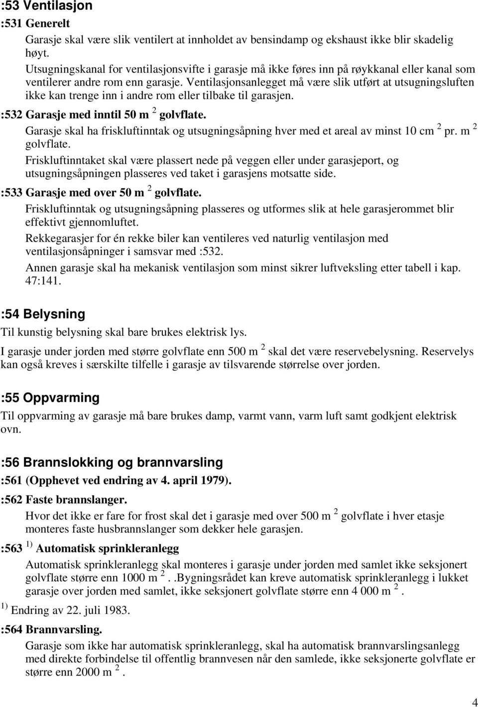 Ventilasjonsanlegget må være slik utført at utsugningsluften ikke kan trenge inn i andre rom eller tilbake til garasjen. :532 Garasje med inntil 50 m 2 golvflate.