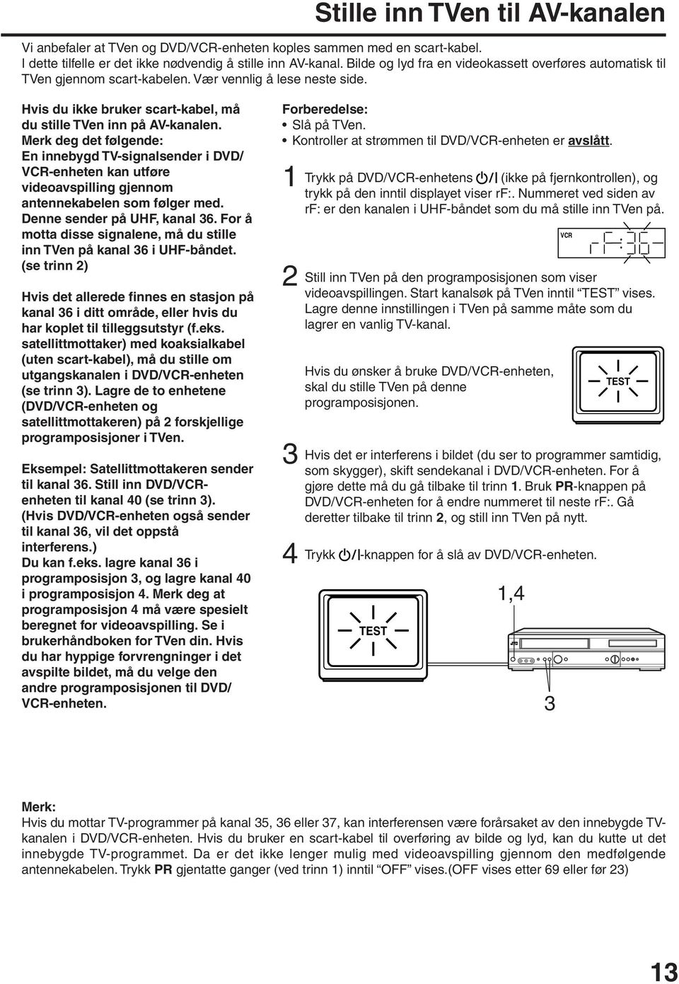 Merk deg det følgende: En innebygd TV-signalsender i DVD/ VCR-enheten kan utføre videoavspilling gjennom antennekabelen som følger med. Denne sender på UHF, kanal 6.